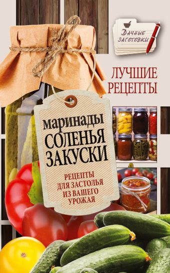Маринады, соленья, закуски. Лучшие рецепты для застолья из вашего урожая Маринады, соленья, закуски. Лучшие рецепты для застолья из вашего урожая Кизима Г.А.