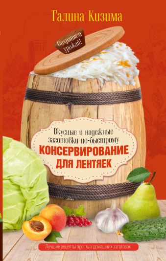 Консервирование для лентяек. Вкусные и надежные заготовки по-быстрому Консервирование для лентяек. Вкусные и надежные заготовки по-быстрому Кизима Г.А.