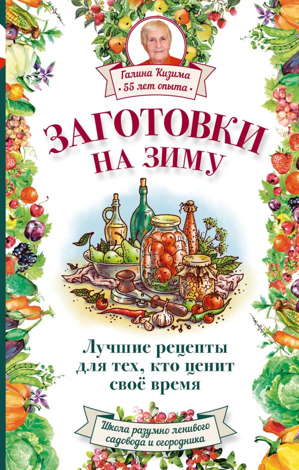 Заготовки на зиму. Лучшие рецепты для тех, кто ценит свое время Заготовки на зиму. Лучшие рецепты для тех, кто ценит свое время Кизима Г.А.