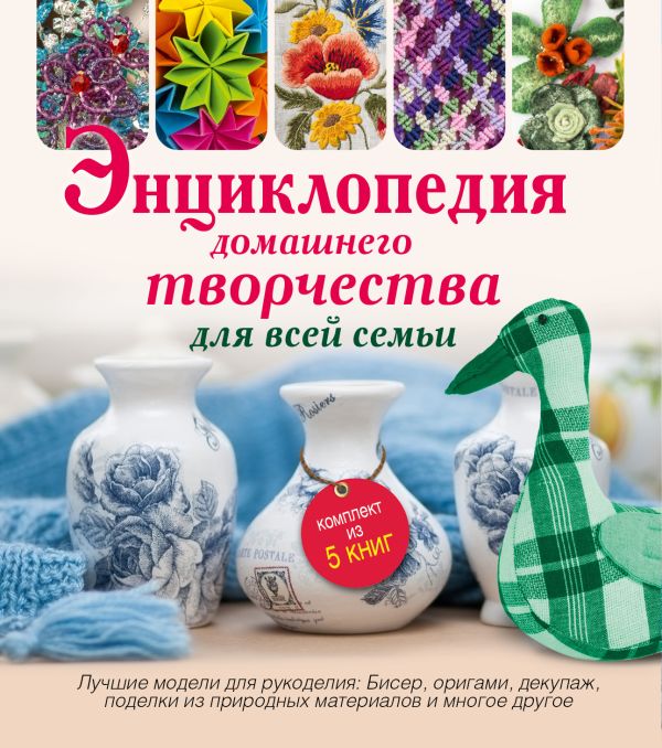 Энциклопедия домашнего творчества для всей семьи. Лучшие модели для рукоделия: бисер, декупаж, оригами ,поделки из природных материалов Энциклопедия домашнего творчества для всей семьи. Лучшие модели для рукоделия: бисер, декупаж, оригами ,поделки из природных материалов