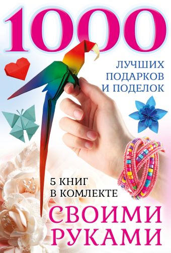 1000 лучших подарков и поделок своими руками. 5 книг 1000 лучших подарков и поделок своими руками. 5 книг