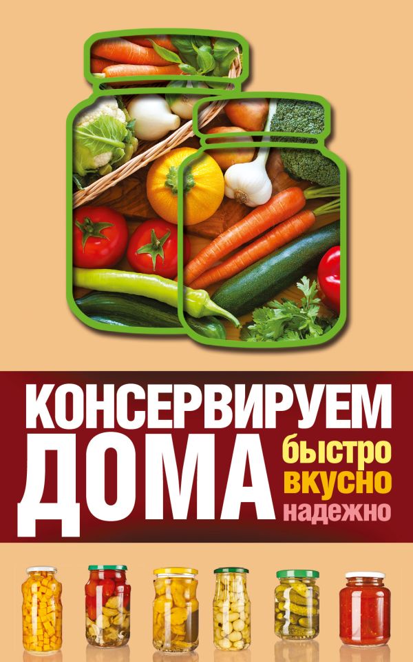 Консервируем дома: быстро, вкусно, надежно Консервируем дома: быстро, вкусно, надежно Пышнов И.Г.