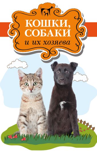 Кошки, собаки и их хозяева Кошки, собаки и их хозяева Стайгер Б., Стайгер Ш., Миллз М.