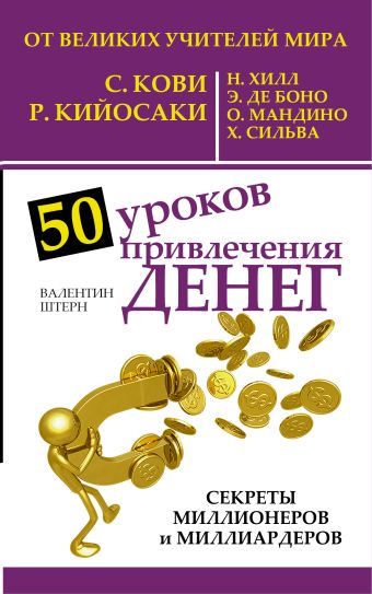 50 уроков привлечения денег от великих учителей мира С. Кови, Р. Кийосаки, Н. Хилл, Э. де Боно, О. Мандино, Х. Сильва 50 уроков привлечения денег от великих учителей мира С. Кови, Р. Кийосаки, Н. Хилл, Э. де Боно, О. Мандино, Х. Сильва Штерн Валентин