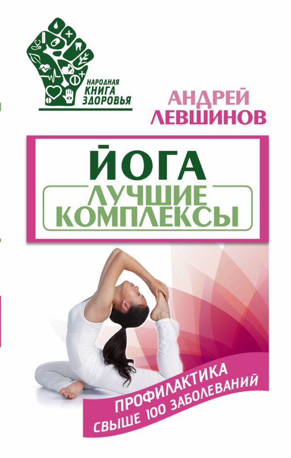 Йога. Лучшие комплексы. Профилактика свыше 100 заболеваний Йога. Лучшие комплексы. Профилактика свыше 100 заболеваний Левшинов А.А.
