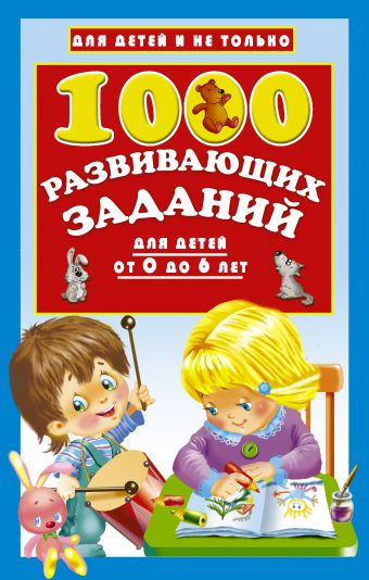 1000 развивающих заданий для детей от 0 до 6 лет 1000 развивающих заданий для детей от 0 до 6 лет Дмитриева В.Г.