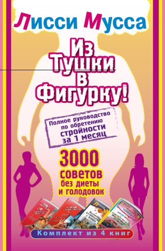 Из тушки в Фигурку! Полное руководство по обретению стройности за 1 месяц. 3000 советов без диеты и голодовок Из тушки в Фигурку! Полное руководство по обретению стройности за 1 месяц. 3000 советов без диеты и голодовок Лисси Мусса