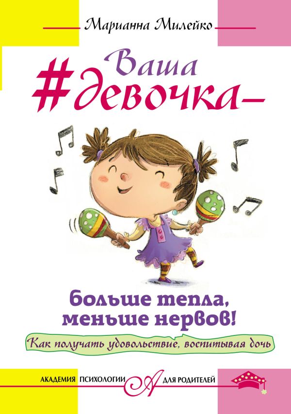 Ваша девочка - больше тепла, меньше нервов! Как получать удовольствие, воспитывая дочь Ваша девочка - больше тепла, меньше нервов! Как получать удовольствие, воспитывая дочь Милейко М.В.