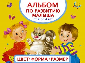 Альбом по развитию малыша. Цвета, форма, размер. От 2 до 4 лет Альбом по развитию малыша. Цвета, форма, размер. От 2 до 4 лет Матвеева А.С.