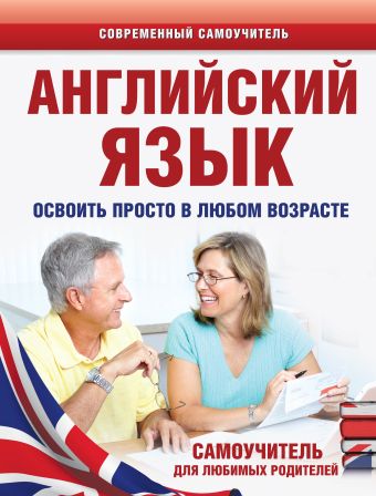 Английский язык. Освоить просто в любом возрасте. Самоучитель для любимых родителей Английский язык. Освоить просто в любом возрасте. Самоучитель для любимых родителей Комнина А.А.