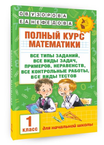Полный курс математики: 1-й кл.: все типы заданий, все виды задач, примеров, неравенств, все контрольные Полный курс математики: 1-й кл.: все типы заданий, все виды задач, примеров, неравенств, все контрольные Узорова О.В.