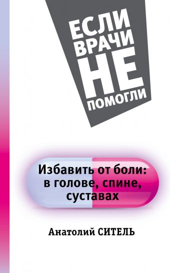 Избавить от боли: в голове, спине, суставах Избавить от боли: в голове, спине, суставах Ситель А.Б.