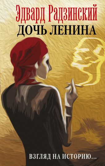Дочь Ленина. Взгляд на историю... Дочь Ленина. Взгляд на историю... Радзинский Э.С.