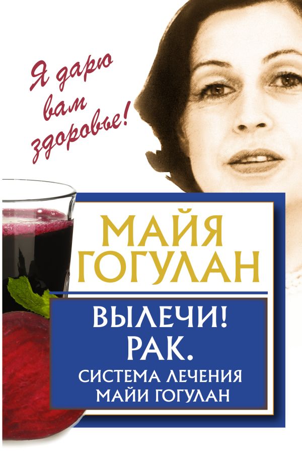 Вылечи! Рак. Система Лечения Майи Гогулан Вылечи! Рак. Система Лечения Майи Гогулан Гогулан М.Ф.