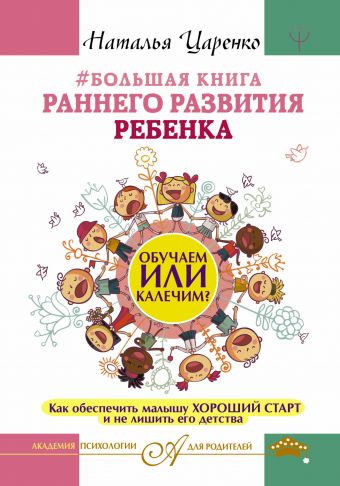 Большая книга раннего развития ребенка. Обучаем или калечим? Как обеспечить малышу хороший старт и не лишить его детства Большая книга раннего развития ребенка. Обучаем или калечим? Как обеспечить малышу хороший старт и не лишить его детства Царенко Наталья