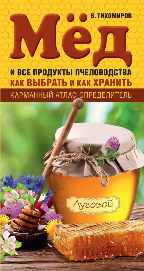 Мед и все продукты пчеловодства. Как выбрать и как хранить Мед и все продукты пчеловодства. Как выбрать и как хранить Тихомиров В.