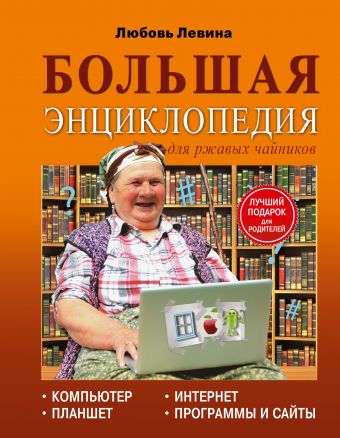 Большая энциклопедия для ржавых чайников: компьютер, планшет, Интернет Большая энциклопедия для ржавых чайников: компьютер, планшет, Интернет Левина Л.Т.