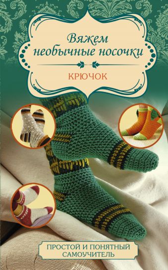 Вяжем необычные носочки. Крючок Вяжем необычные носочки. Крючок Мюллер Т.