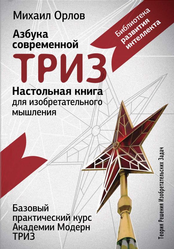 Настольная книга для изобретательного мышления. Азбука современной ТРИЗ. Базовый практический курс Академии Модерн ТРИЗ Настольная книга для изобретательного мышления. Азбука современной ТРИЗ. Базовый практический курс Академии Модерн ТРИЗ Орлов Михаил