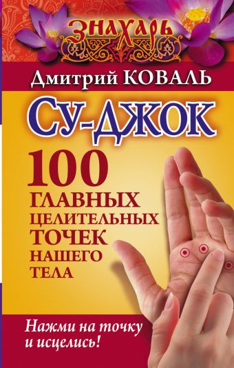 Су-джок. 100 главных целительных точек нашего тела. Нажми на точку и исцелись! Су-джок. 100 главных целительных точек нашего тела. Нажми на точку и исцелись! Карпухина В.В.