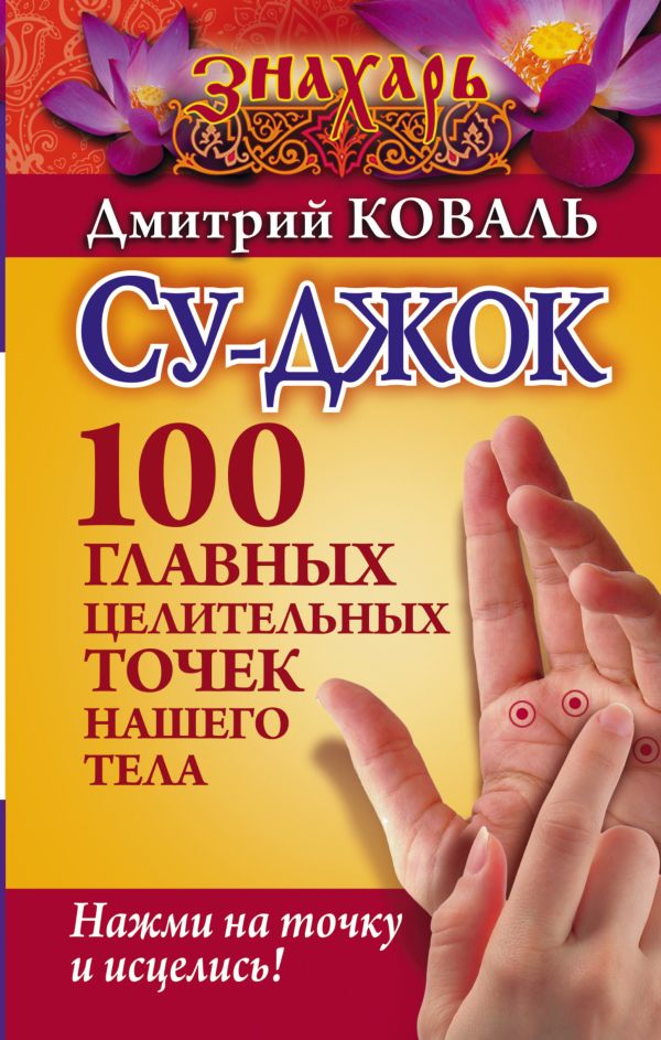 Су-джок. 100 главных целительных точек нашего тела. Нажми на точку и исцелись! Су-джок. 100 главных целительных точек нашего тела. Нажми на точку и исцелись! Карпухина В.В.