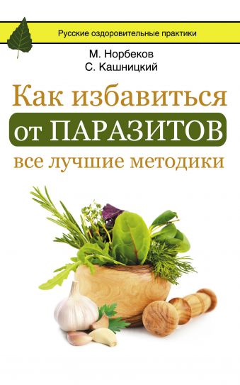 Как избавиться от паразитов: все лучшие методики Как избавиться от паразитов: все лучшие методики Норбеков М.С., Кашницкий С.Е.