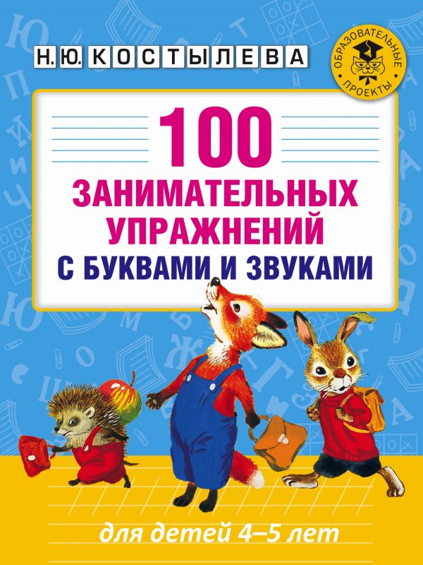 100 занимательных упражнений с буквами и звуками для детей 4-5 лет. Костылева Наталия Юрьевна
