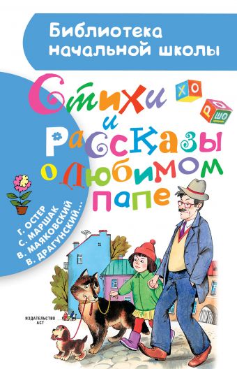 Стихи и рассказы о любимом папе Стихи и рассказы о любимом папе Маршак С.Я.,Остер Г.Б.,Маяковский В.В.