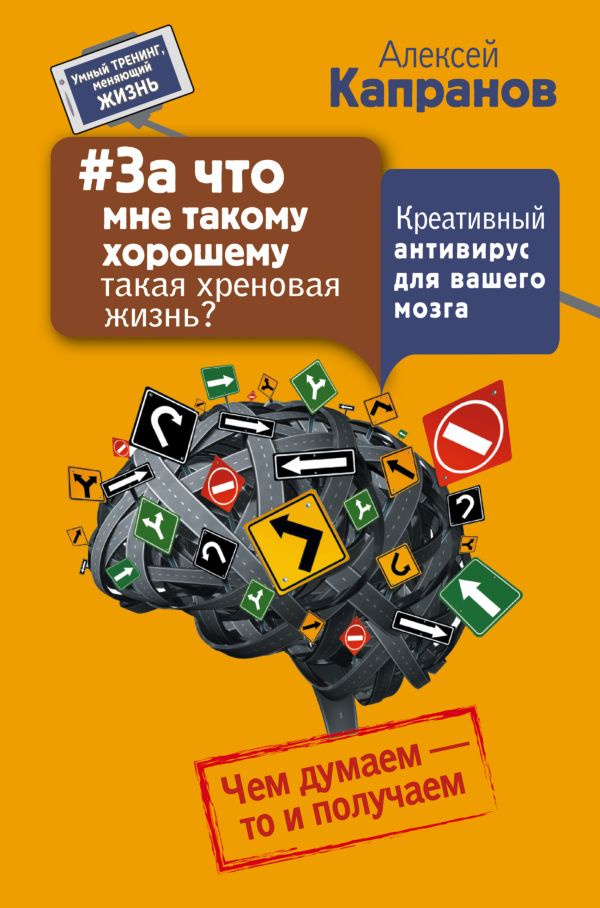 #За что мне такому хорошему такая хреновая жизнь? Креативный антивирус для вашего мозга. Чем думаем - то и получаем #За что мне такому хорошему такая хреновая жизнь? Креативный антивирус для вашего мозга. Чем думаем - то и получаем Капранов А.В.