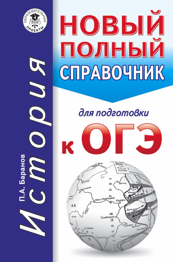 ОГЭ. История. Новый полный справочник для подготовки к ОГЭ ОГЭ. История. Новый полный справочник для подготовки к ОГЭ Баранов П.А.
