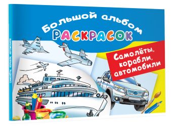 Самолеты, корабли, автомобили. Большой альбом раскрасок Самолеты, корабли, автомобили. Большой альбом раскрасок Рахманов В.А.