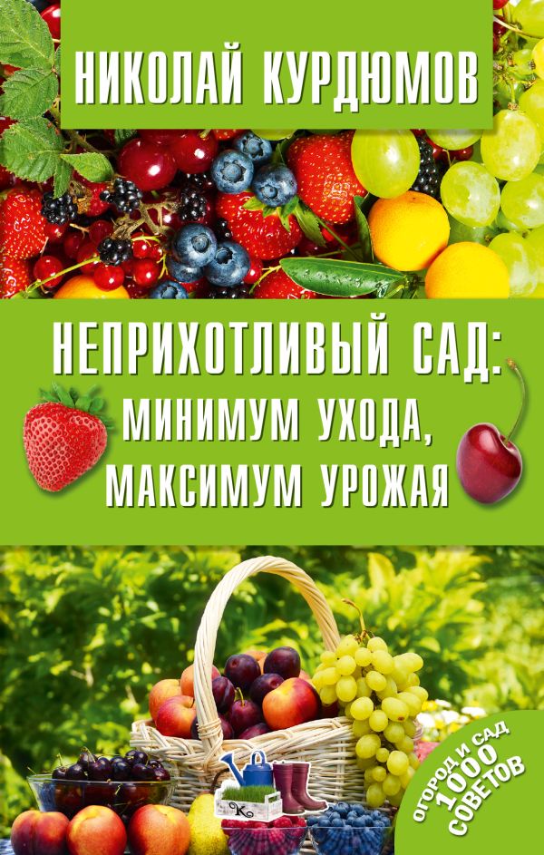 Неприхотливый сад: минимум ухода, максимум урожая Неприхотливый сад: минимум ухода, максимум урожая Курдюмов Н.И.