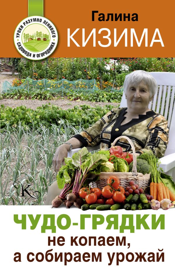 Чудо-грядки: не копаем, а урожай собираем Чудо-грядки: не копаем, а урожай собираем Кизима Г.А.