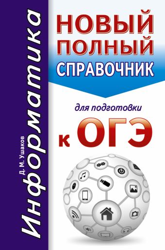 ОГЭ. Информатика. Новый полный справочник для подготовки к ОГЭ ОГЭ. Информатика. Новый полный справочник для подготовки к ОГЭ Ушаков Д.М.