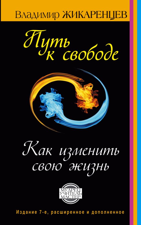 Путь к свободе. Как изменить свою жизнь. Издание 7-е, расширенное, дополненное Путь к свободе. Как изменить свою жизнь. Издание 7-е, расширенное, дополненное Жикаренцев Владимир