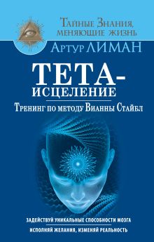 Тета-исцеление. Тренинг по методу Вианны Стайбл. Задействуй уникальные способности мозга. Исполняй желания, изменяй реальность