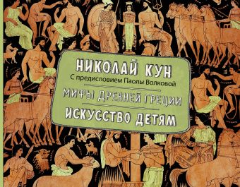 Мифы Древней Греции. Искусство детям. Мифы Древней Греции. Искусство детям. Кун Н.А., Волкова П.Д.
