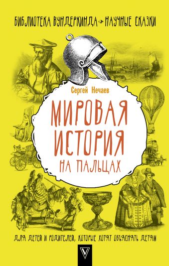 Мировая история на пальцах. Для детей и родителей, которые хотят объяснять детям Мировая история на пальцах. Для детей и родителей, которые хотят объяснять детям Нечаев С.Ю.