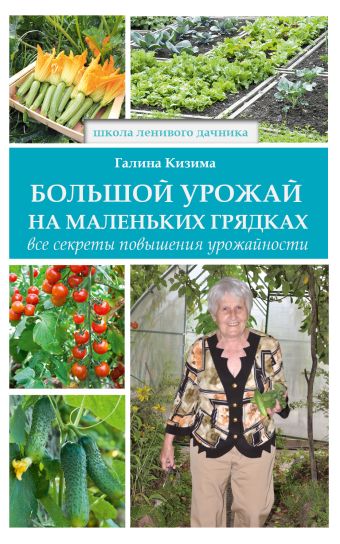 Большой урожай на маленьких грядках. Все секреты повышения урожайности Большой урожай на маленьких грядках. Все секреты повышения урожайности Кизима Г.А.