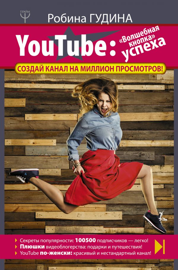 YouTube: «Волшебная кнопка» успеха. Создай канал на миллион просмотров! YouTube: «Волшебная кнопка» успеха. Создай канал на миллион просмотров! Гудина Робина