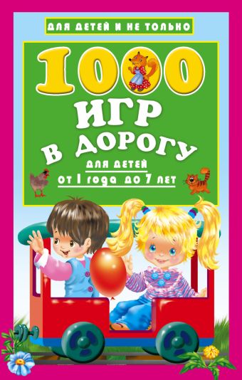 1000 игр в дорогу для детей от 1 года до 7 лет 1000 игр в дорогу для детей от 1 года до 7 лет Дмитриева В. Г.