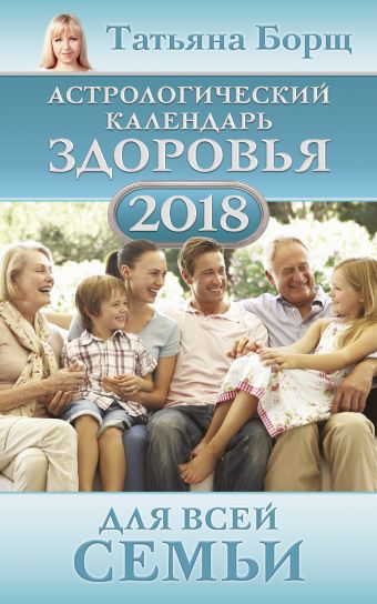 Борщ Татьяна Астрологический календарь здоровья для всей семьи на 2018 год борщ