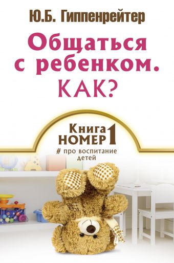 Общаться с ребенком. Как? Книга № 1 про воспитание детей Общаться с ребенком. Как? Книга № 1 про воспитание детей Гиппенрейтер Ю.Б.