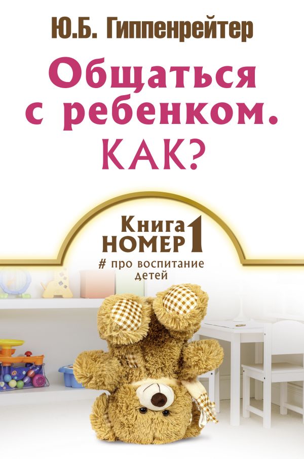 Общаться с ребенком. Как? Книга № 1 про воспитание детей Общаться с ребенком. Как? Книга № 1 про воспитание детей Гиппенрейтер Ю.Б.