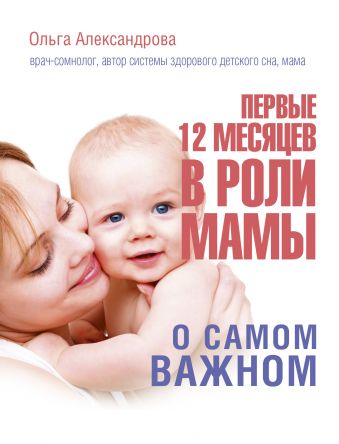 Первые 12 месяцев в роли мамы: о самом важном Первые 12 месяцев в роли мамы: о самом важном Александрова О.В.