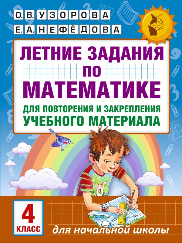 Летние задания по математике для повторения и закрепления учебного материала. 4 класс Летние задания по математике для повторения и закрепления учебного материала. 4 класс Узорова О.В.