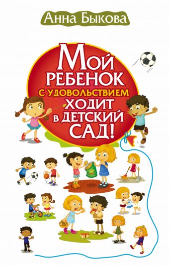Мой ребенок с удовольствием ходит в детский сад! Мой ребенок с удовольствием ходит в детский сад! Быкова А.А.
