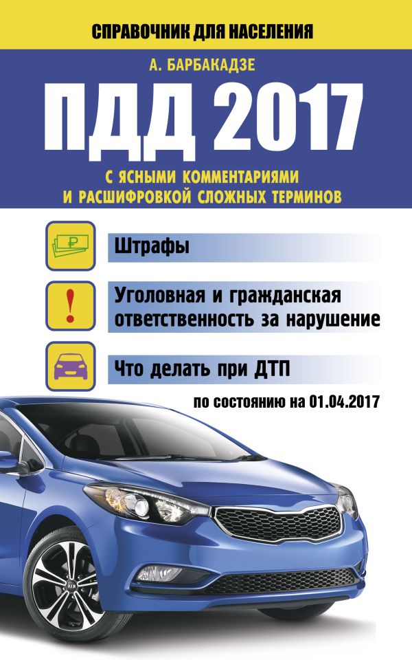 ПДД 2017 с ясными комментариями и расшифровкой сложных терминов по состоянию на 01.04.2017 г. ПДД 2017 с ясными комментариями и расшифровкой сложных терминов по состоянию на 01.04.2017 г. Барбакадзе А.О.