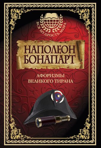 Наполеон Бонапарт. Афоризмы великого тирана. Наполеон Бонапарт. Афоризмы великого тирана.
