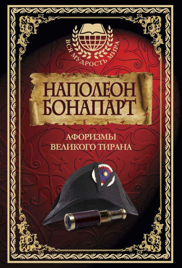 Наполеон Бонапарт. Афоризмы великого тирана. Наполеон Бонапарт. Афоризмы великого тирана.
